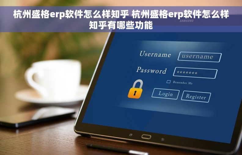 杭州盛格erp软件怎么样知乎 杭州盛格erp软件怎么样知乎有哪些功能