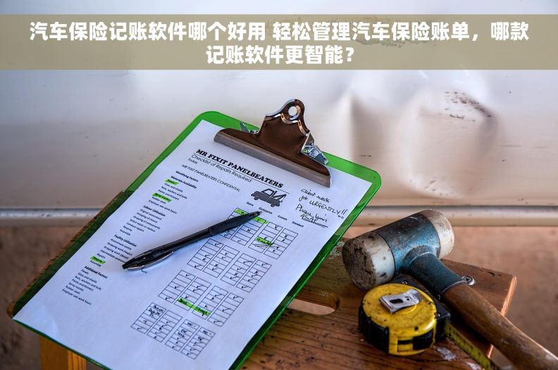 汽车保险记账软件哪个好用 轻松管理汽车保险账单，哪款记账软件更智能？