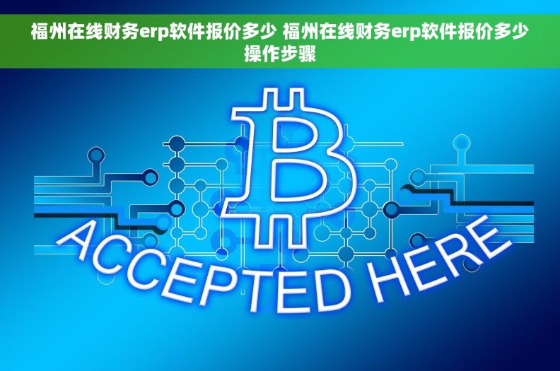 福州在线财务erp软件报价多少 福州在线财务erp软件报价多少操作步骤