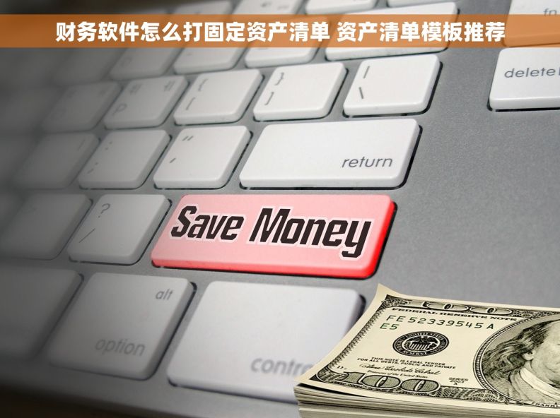 财务软件怎么打固定资产清单 资产清单模板推荐