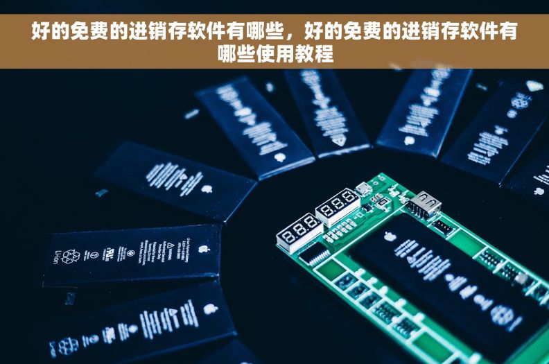 好的免费的进销存软件有哪些,好的免费的进销存软件有哪些使用教程 好的免费的进销存软件有哪些,好的免费的进销存软件有哪些使用教程