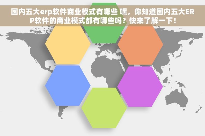 国内五大erp软件商业模式有哪些 嘿，你知道国内五大ERP软件的商业模式都有哪些吗？快来了解一下！