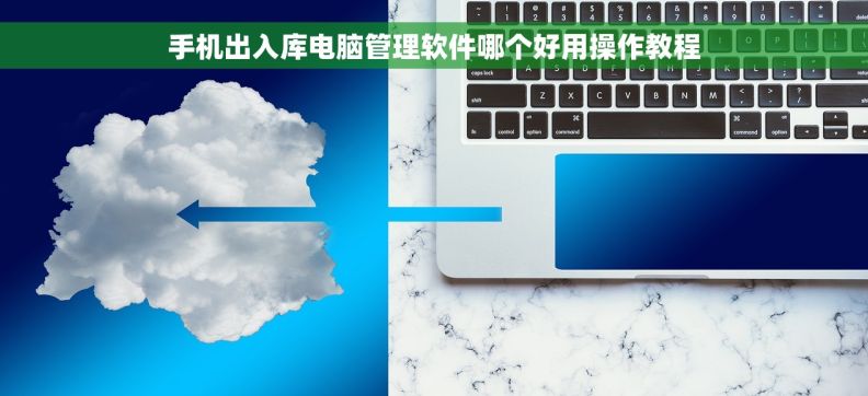 手机出入库电脑管理软件哪个好用操作教程