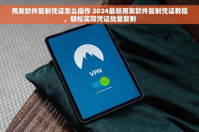 用友软件复制凭证怎么操作 2024最新用友软件复制凭证教程，轻松实现凭证批量复制