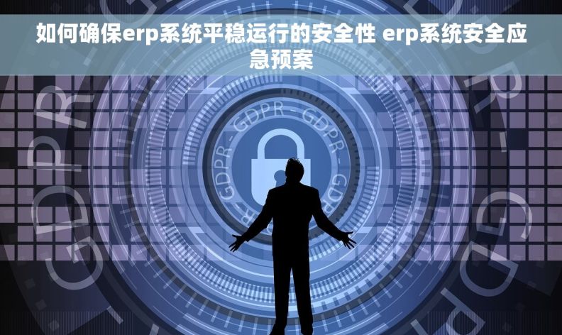 如何确保erp系统平稳运行的安全性 erp系统安全应急预案 如何确保erp系统平稳运行的安全性 erp系统安全应急预案