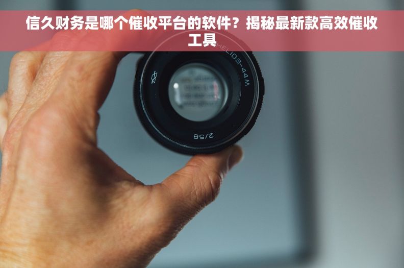 信久财务是哪个催收平台的软件？揭秘最新款高效催收工具