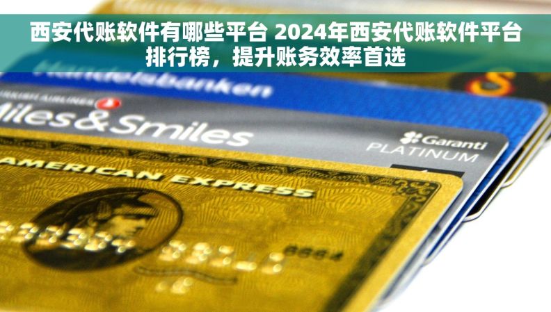 西安代账软件有哪些平台 2024年西安代账软件平台排行榜，提升账务效率首选
