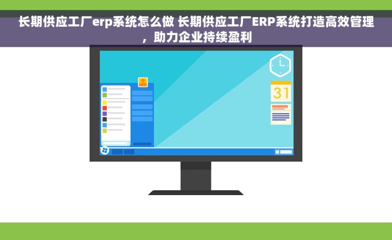 长期供应工厂erp系统怎么做 长期供应工厂ERP系统打造高效管理，助力企业持续盈利