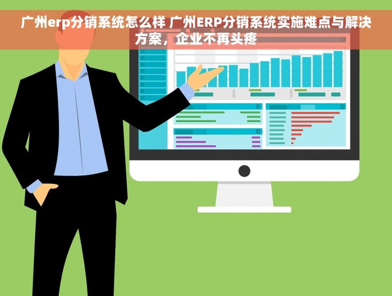 广州erp分销系统怎么样 广州ERP分销系统实施难点与解决方案，企业不再头疼