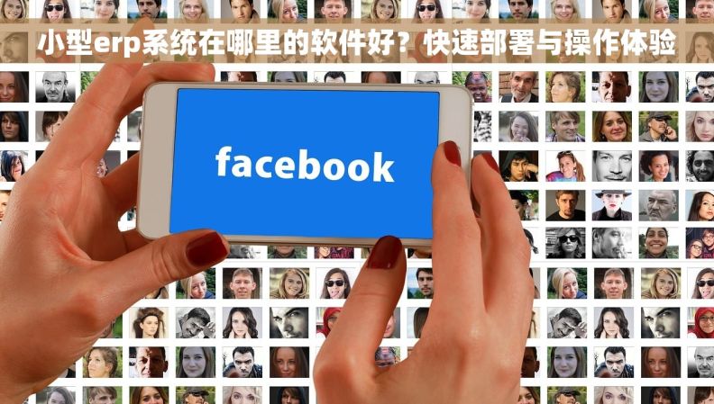 小型erp系统在哪里的软件好？快速部署与操作体验