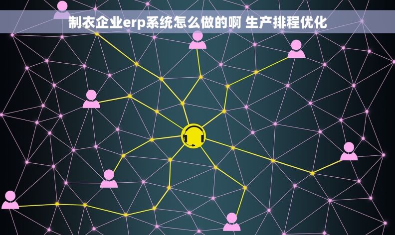 制衣企业erp系统怎么做的啊 生产排程优化