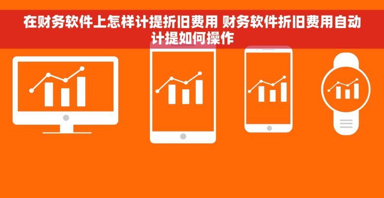 在财务软件上怎样计提折旧费用 财务软件折旧费用自动计提如何操作
