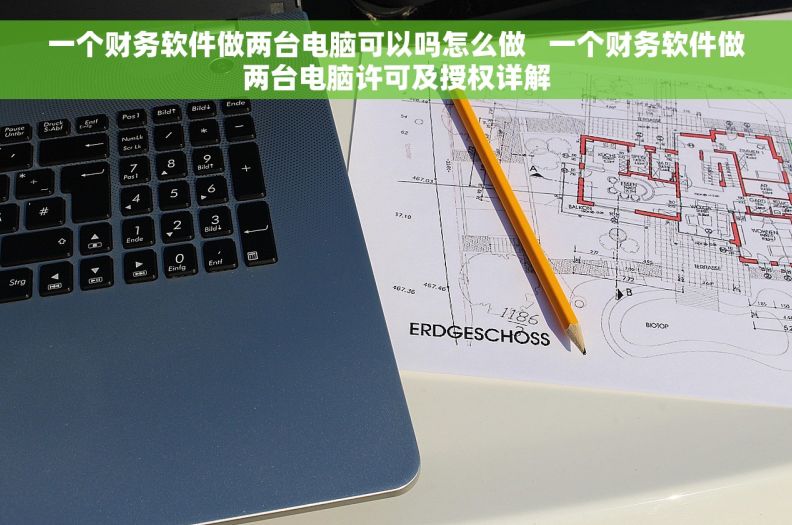 一个财务软件做两台电脑可以吗怎么做   一个财务软件做两台电脑许可及授权详解