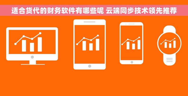 适合货代的财务软件有哪些呢 云端同步技术领先推荐