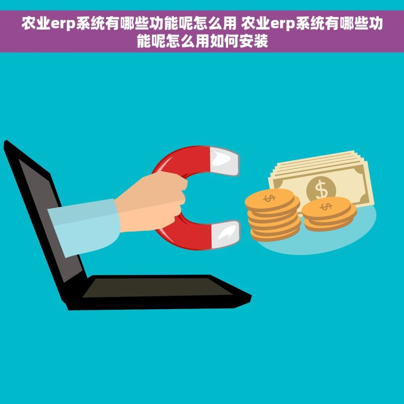 农业erp系统有哪些功能呢怎么用 农业erp系统有哪些功能呢怎么用如何安装