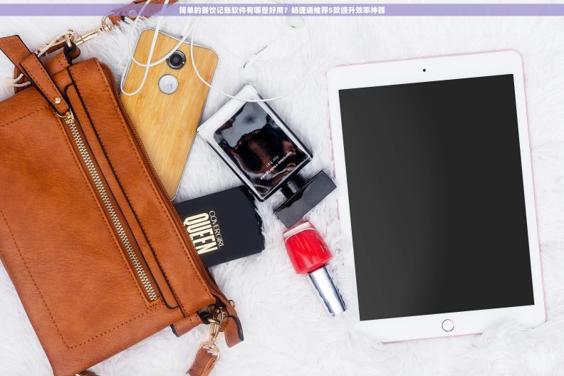 简单的餐饮记账软件有哪些好用？畅捷通推荐5款提升效率神器