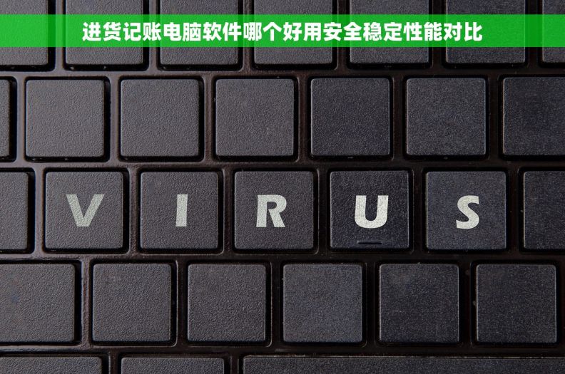 进货记账电脑软件哪个好用安全稳定性能对比