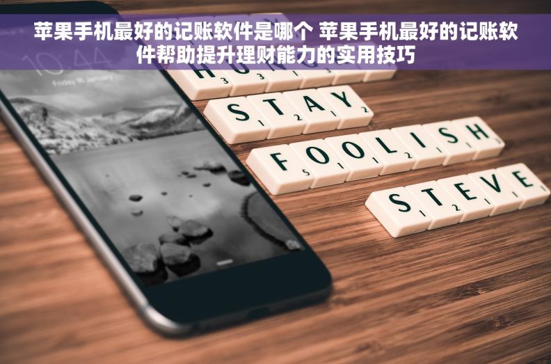 苹果手机最好的记账软件是哪个 苹果手机最好的记账软件帮助提升理财能力的实用技巧