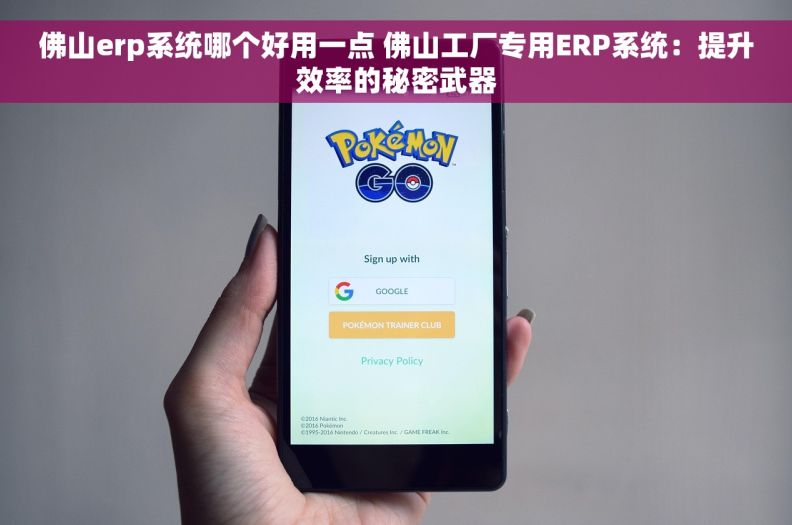 佛山erp系统哪个好用一点 佛山工厂专用ERP系统：提升效率的秘密武器
