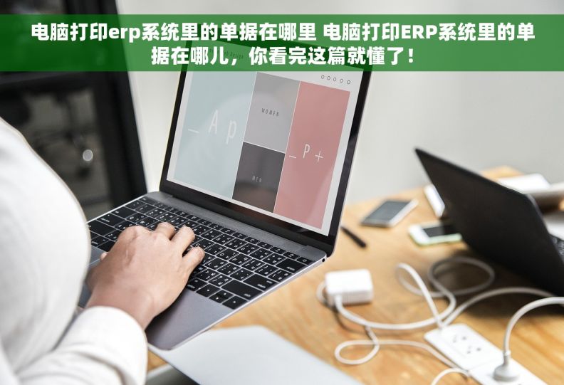 电脑打印erp系统里的单据在哪里 电脑打印ERP系统里的单据在哪儿，你看完这篇就懂了！