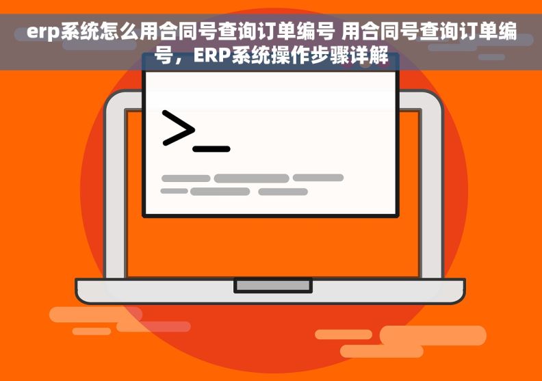 erp系统怎么用合同号查询订单编号 用合同号查询订单编号，ERP系统操作步骤详解