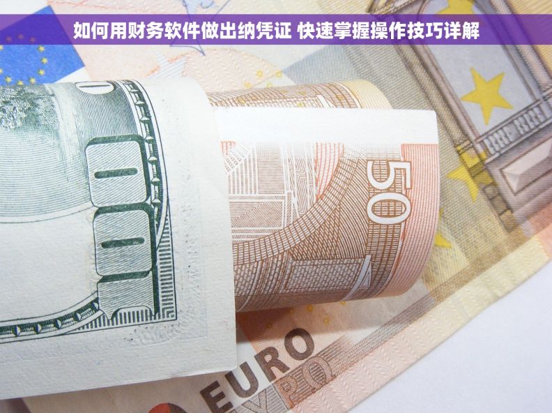 如何用财务软件做出纳凭证 快速掌握操作技巧详解
