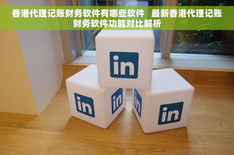 香港代理记账财务软件有哪些软件   最新香港代理记账财务软件功能对比解析