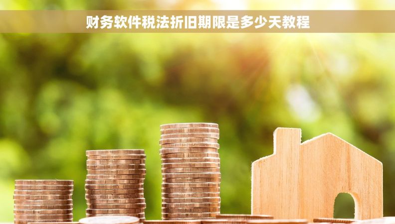 财务软件税法折旧期限是多少天教程
