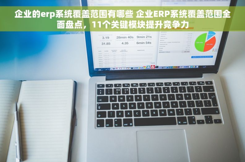 企业的erp系统覆盖范围有哪些 企业ERP系统覆盖范围全面盘点，11个关键模块提升竞争力