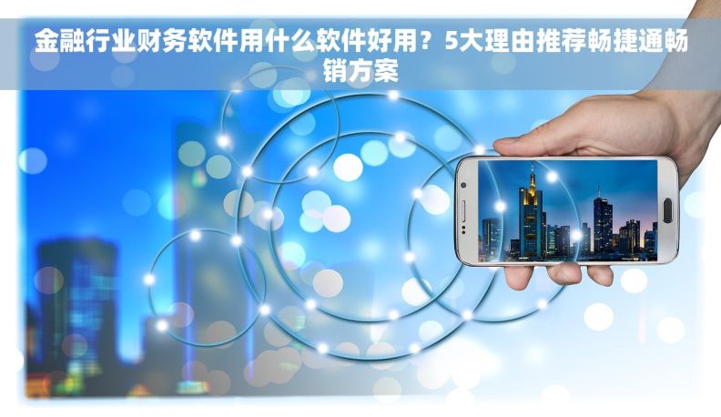 金融行业财务软件用什么软件好用？5大理由推荐畅捷通畅销方案