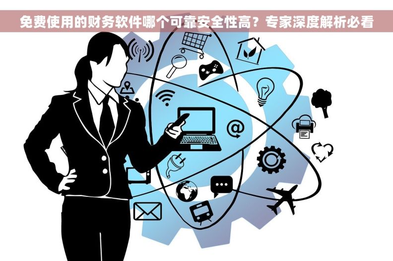 免费使用的财务软件哪个可靠安全性高？专家深度解析必看