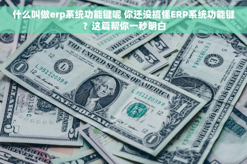 什么叫做erp系统功能键呢 你还没搞懂ERP系统功能键？这篇帮你一秒明白