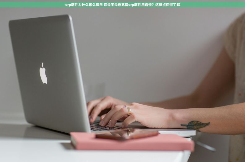 erp软件为什么这么慢用 你是不是也觉得erp软件用着慢？这些点你得了解