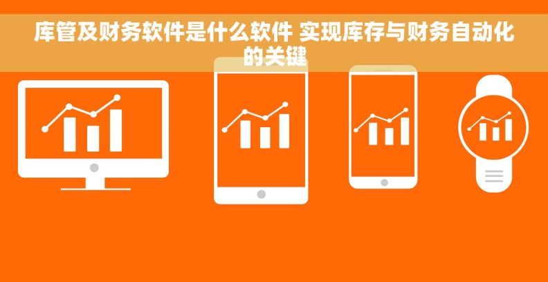库管及财务软件是什么软件 实现库存与财务自动化的关键 库管及财务软件是什么软件 实现库存与财务自动化的关键
