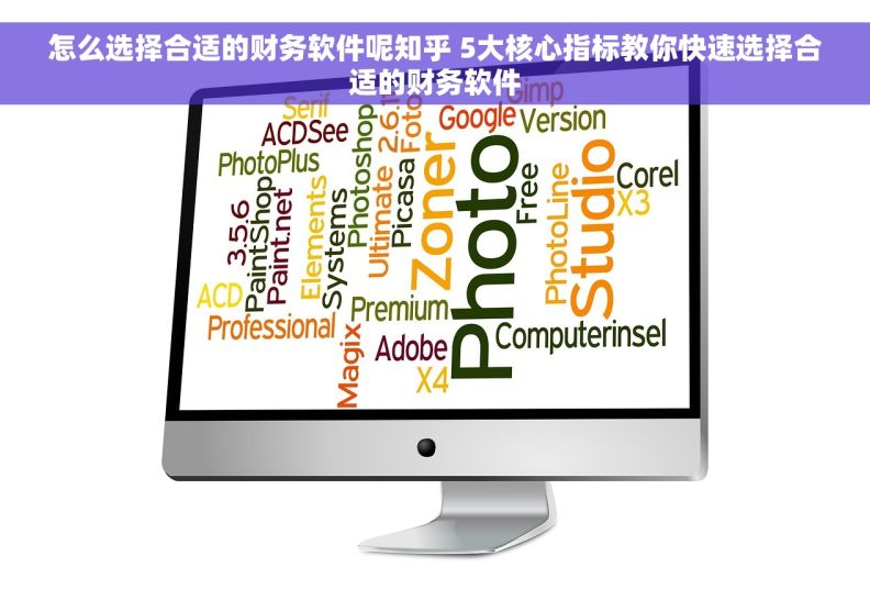 怎么选择合适的财务软件呢知乎 5大核心指标教你快速选择合适的财务软件