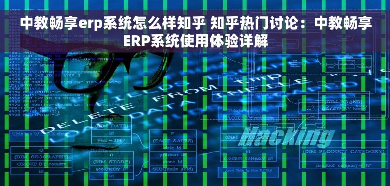 中教畅享erp系统怎么样知乎 知乎热门讨论：中教畅享ERP系统使用体验详解