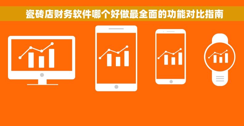   瓷砖店财务软件哪个好做最全面的功能对比指南