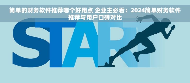 简单的财务软件推荐哪个好用点 企业主必看：2024简单财务软件推荐与用户口碑对比