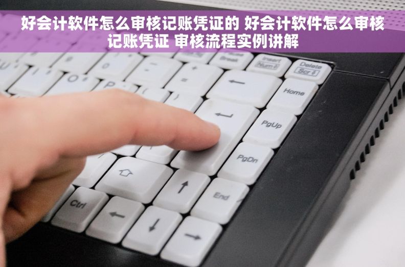 好会计软件怎么审核记账凭证的 好会计软件怎么审核记账凭证 审核流程实例讲解