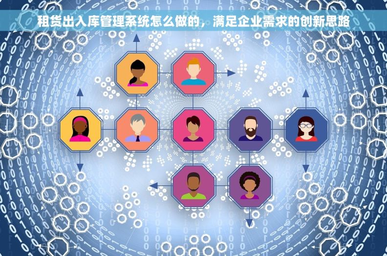 租货出入库管理系统怎么做的,满足企业需求的创新思路 租货出入库管理系统怎么做的,满足企业需求的创新思路