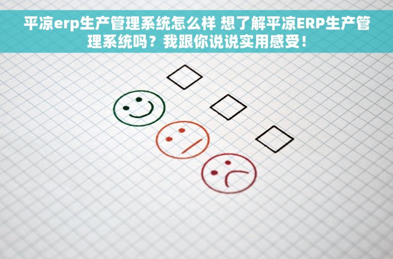 平凉erp生产管理系统怎么样 想了解平凉ERP生产管理系统吗？我跟你说说实用感受！