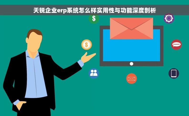 天锐企业erp系统怎么样实用性与功能深度剖析