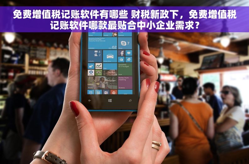 免费增值税记账软件有哪些 财税新政下，免费增值税记账软件哪款最贴合中小企业需求？