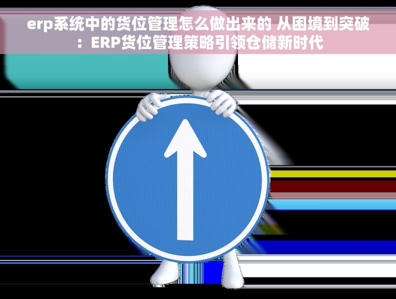 erp系统中的货位管理怎么做出来的 从困境到突破：ERP货位管理策略引领仓储新时代