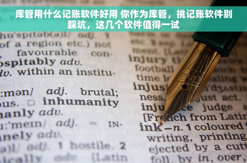 库管用什么记账软件好用 你作为库管，挑记账软件别踩坑，这几个软件值得一试
