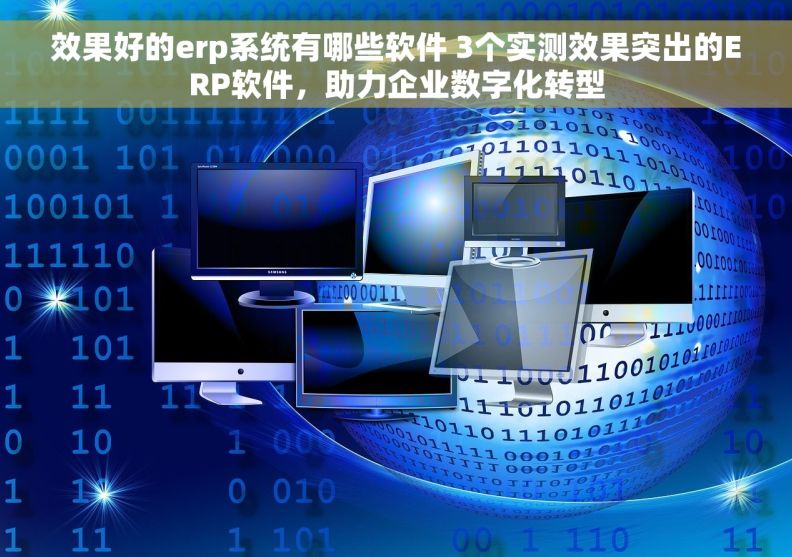 效果好的erp系统有哪些软件 3个实测效果突出的ERP软件，助力企业数字化转型