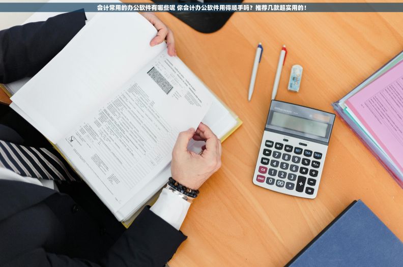 会计常用的办公软件有哪些呢 你会计办公软件用得顺手吗？推荐几款超实用的！