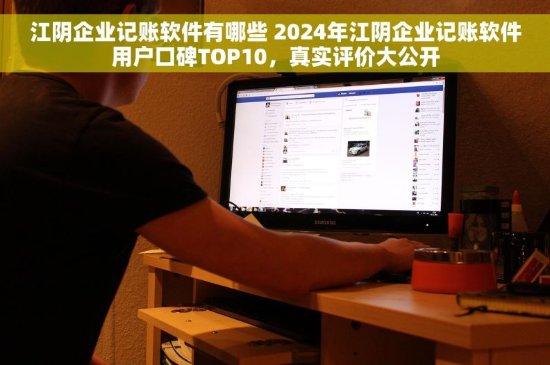 江阴企业记账软件有哪些 2024年江阴企业记账软件用户口碑TOP10，真实评价大公开