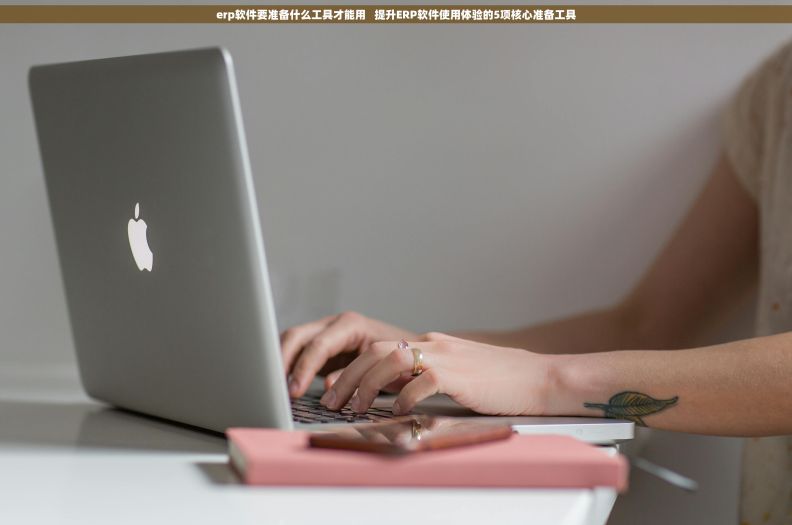 erp软件要准备什么工具才能用   提升ERP软件使用体验的5项核心准备工具