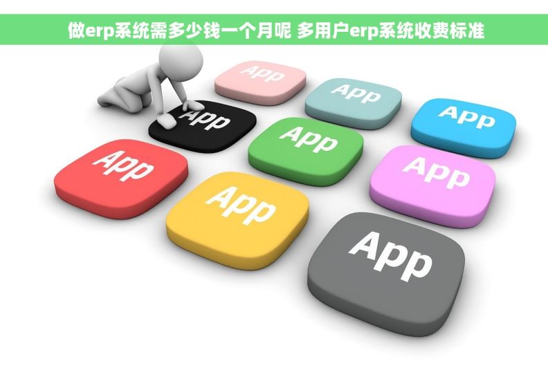 做erp系统需多少钱一个月呢 多用户erp系统收费标准
